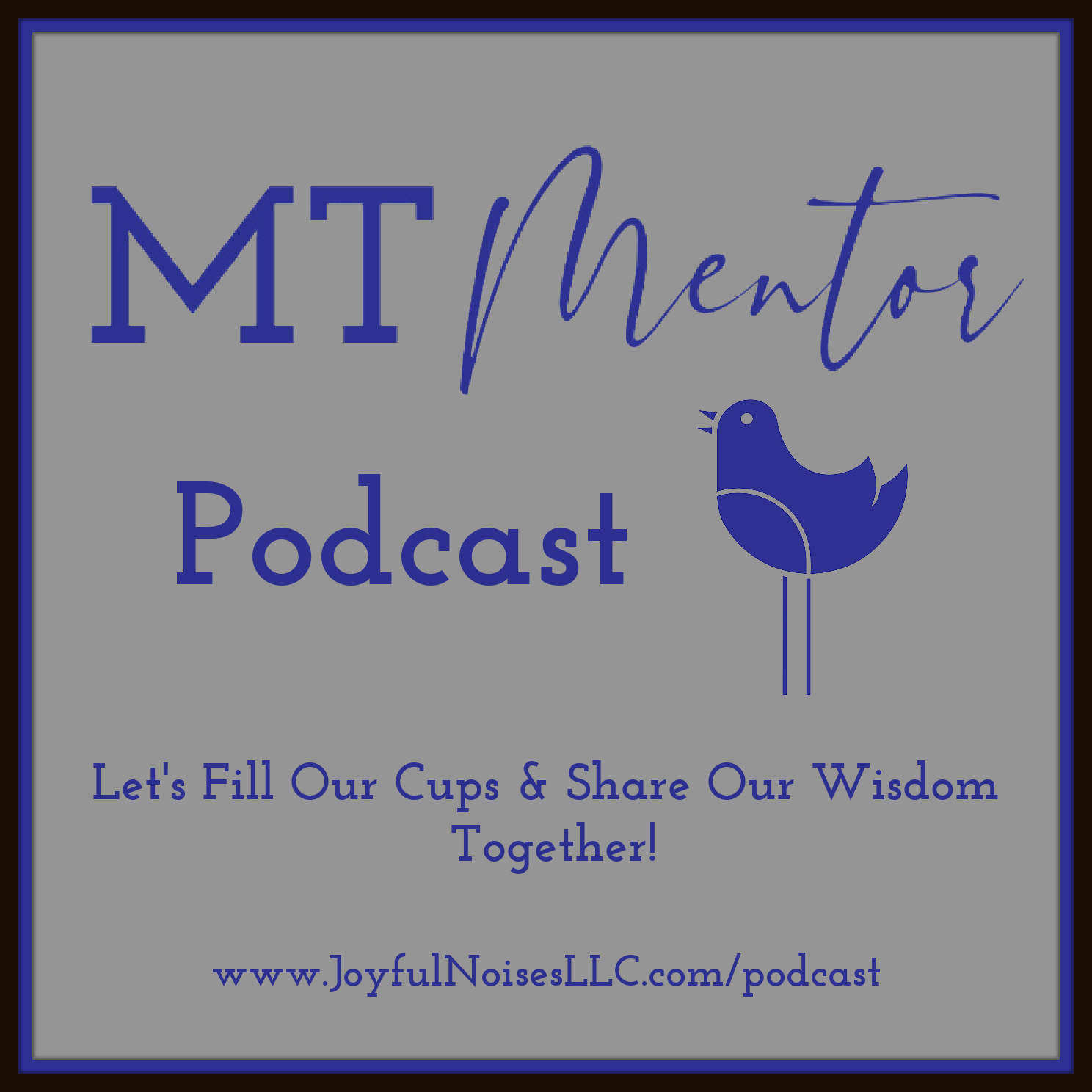 MT Mentor Podcast "Let's Fill Our Cups and Share Our Wisdom Together" with image of Joyful Noises bluebird